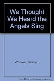 Front cover for the book We thought we heard the angels sing by James C. Whittaker
