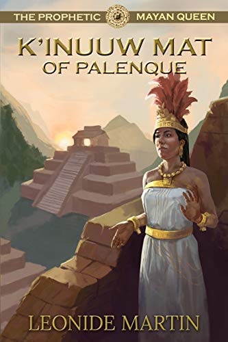 The Prophetic Mayan Queen: K'inuuw Mat of Palenque (The Mists of Palenque Book 4) by Leonide Martin