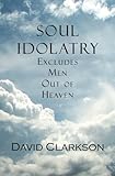 Soul Idolatry Excludes Men Out of Heaven by David Clarkson