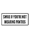 2" Helmet Hardhat Printed color smile if you're not wearing panties funny saying decal/stickers for autos, windows, laptops, motorcycle helmets. Weather resistant vinyl sticker decal for any smooth surface such as windows bumpers laptops or any smooth surface.