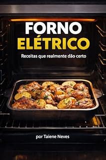 Livro Receitas de Forno Elétrico que Realmente Funcionam: Guia Prático com 30 Receitas Testadas para Não Errar Ponto nem Tempo