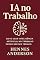 Livro IA No Trabalho: Como Usar Inteligência Artificial no Trabalho Mesmo Sem Ser Técnico