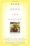 Burn Down the Ground: A Memoir by