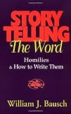 Storytelling the Word: Homilies & How to Write Them by William J. Bausch