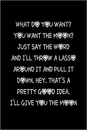 What Do You Want You Want The Moon Just Say The Word And I Ll Throw A Lasso Around It And Pull It Down Valentine S Day Gift Idea Blank Lined