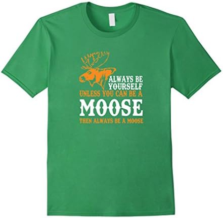 Men's Always Be Yourself Unless You Can Be A Moose T-Shirt Medium Grass