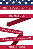 The Revolt Against the Masses: How Liberalism Has Undermined the Middle Class