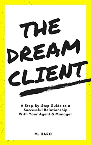 The Dream Client: A Step-By-Step Guide to a Successful Relationship With Your Agent & Manager