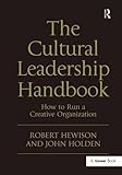 The Cultural Leadership Handbook: How to Run a Creative Organization (Gower Applied Research) by Robert Hewison, John Holden
