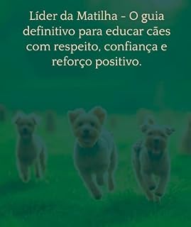 Líder da Matilha: O guia definitivo para educar cães com respeito, confiança e reforço positivo.