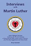 Interviews with Martin Luther: Seven Dialogue Sermons exploring the life and theology of this powerf by 