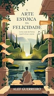 Livro A Arte Estoica da Felicidade: Como Viver de Forma Significativa e Plena