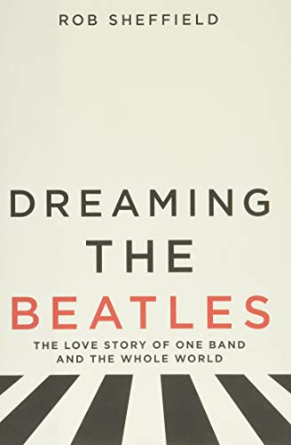 Dreaming The Beatles The Love Story Of One Band And Whole World