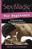 Sex Magic for Beginners: The Easy & Fun Way to Tap into the Law of Attraction by 