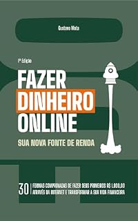 Livro Fazer Dinheiro Online - Sua Nova Fonte de Renda: 30 Formas Comprovadas de Fazer Seus Primeiros R$ 1.000 Através da Internet e Transformar a Sua Vida Financeira