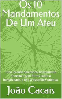 Livro Os 10 Mandamentos De Um Ateu : Uma jornada sarcástica, brutalmente honesta e sem filtros sobre a humanidade, a fé e a estupidez coletiva.