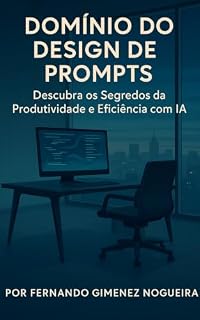 Livro Domínio do Design de Prompts: Descubra os Segredos da Produtividade e Eficiência com IA