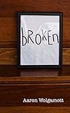 Broken: Help and encouragement for living in the midst of brokenness, before experiencing healing an by Aaron Wolgamott