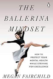 The Ballerina Mindset: How to Protect Your Mental Health While Striving for Excellence