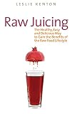 Raw Juicing: The Healthy, Easy and Delicious Way to Gain the Benefits of the Raw Food Lifestyle by Leslie Kenton