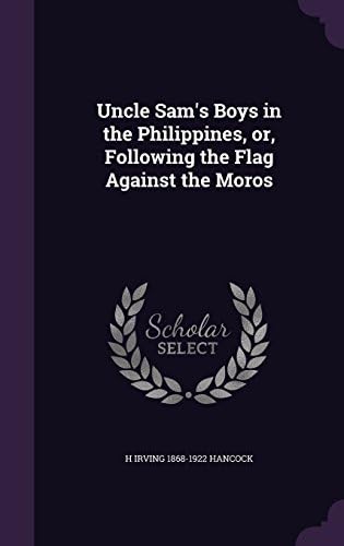 Uncle Sam's Boys in the Philippines: Or, Following the Flag Against the Moros Hardcover – Import, 3 May 2016