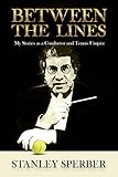 Between The Lines: My Stories as a Conductor And Tennis Umpire by Stanley Sperber