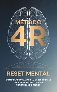 Livro Método 4R: Reset Mental : Guia Definitivo para Reprogramar seu Cérebro em 21 Dias e Alcançar Produtividade Máxima Trabalhando Menos (Com Método Comprovado)