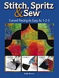 Stitch Spritz & Sew: Curved Piecing As Easy As 1-2-3 by Kathy Bowers