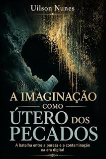 Livro A IMAGINAÇÃO COMO ÚTERO DOS PECADOS: A batalha entre a pureza e a contaminação na era digital