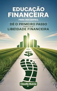 Livro Educação Financeira para Iniciantes: Dê o Primeiro Passo para sua Liberdade Financeira