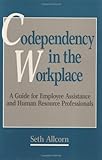 Codependency in the Workplace : A Guide for Employee Assistance and Human Resource Professionals, Allcorn, Seth, 0899306446