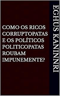 Livro Como os ricos corruptopatas e os políticos politicopatas roubam impunemente?