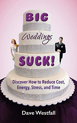 BIG Weddings SUCK!: Discover How To Reduce, Cost, Energy, Stress and Time