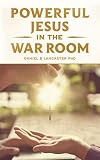 Powerful Jesus in the War Room: Hear Jesus Calling and Change Your Life (Spiritual Battle Plan for P by Daniel B Lancaster