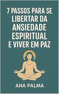 Livro 7 Passos Para Te Livrares da Ansiedade Espiritual e Viveres em Paz: Este eBook é um convite para regressares a casa: ao teu centro, à tua paz.