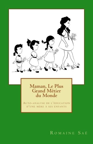 Maman, Le Plus Grand Métier du Monde: Auto-analyse de l'éducation d'une mère à ses enfants (Fren by Romaine Saë