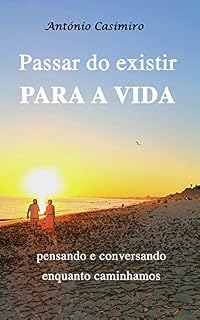 Livro PASSAR DO EXISTIR PARA A VIDA: pensando e conversando enquanto caminhamos (Versão em Português de Portugal) (Colecção - É sempre possível viver cada instante em Felicidade: ter Vida!)