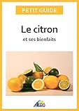 Le citron et ses bienfaits: Un guide pratique pour connaître ses vertus et ses secrets d'utilisatio by Petit Guide