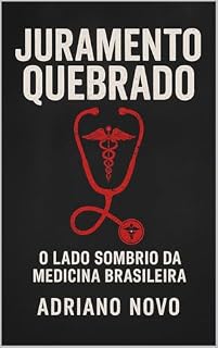Juramento Quebrado: O Lado Sombrio da Medicina Brasileira (Livros de Adriano Novo)