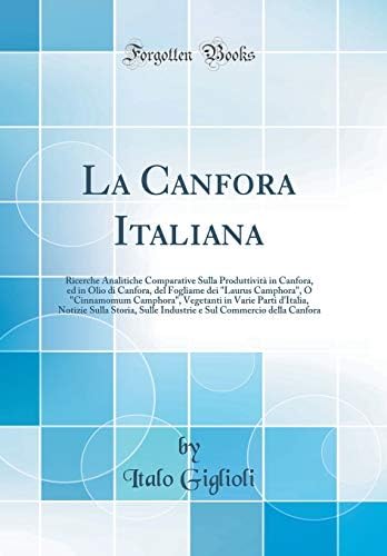 La Canfora Italiana: Ricerche Analitiche Comparative Sulla Produttività in Canfora, ed in Olio di Canfora, del Fogliame dei "Laurus Camphora", O ... Sulla Storia, Sulle Industrie e Sul Commerc