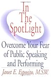 In the Spotlight : Overcome Your Fear of Public Speaking and Performing, Esposito, Janet E., 1928782078