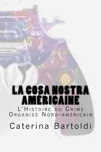 La Cosa Nostra Américaine: L'Histoire du Crime Organisé Nord-américain (French Edition) La Cosa Nostra Américaine: L'Histoire du Crime Organisé Nord-américain (French Edition)