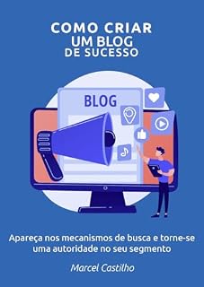 Livro Como Criar um Blog de Sucesso: Apareça nos mecanismos de busca e torne-se uma autoridade no seu segmento
