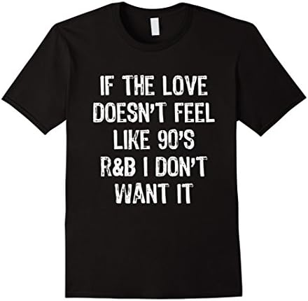 Mens If The Love Doesn't Feel Like 90'S R&amp;B I Don'T Want It Shirt 2XL Black