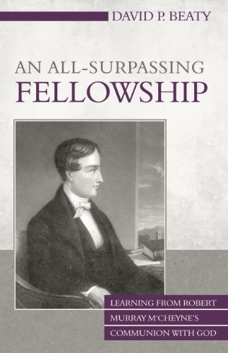 An All-Surpassing Fellowship: Learning from Robert Murray M'Cheyne's Communion with God by David P. Beaty