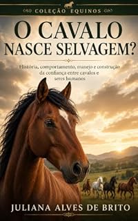Livro O Cavalo Nasce Selvagem?: História, comportamento, manejo e construção da confiança entre cavalos e seres humanos (Coleção Equinos Livro 2)