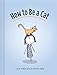 How to Be a Cat: (Cat Books for Kids, Cat Gifts for Kids, Cat Picture Book) by Lisa Swerling, Ralph Lazar