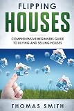 Flipping Houses: Comprehensive Beginner’s Guide to Buying and Selling Houses