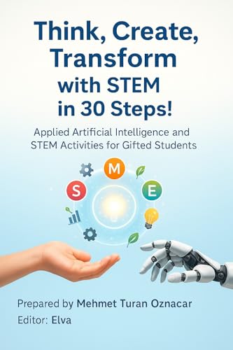 Think, Create, Transform with STEM in 30 Steps: Practical Artificial Intelligence and STEM Activities for Gifted Students (English Edition)