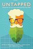 Untapped: Exploring the Cultural Dimensions of Craft Beer by Nathaniel G. Chapman, J. Slade Lellock